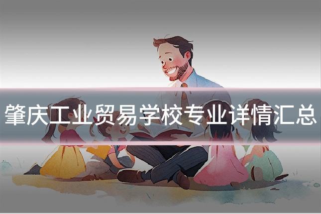肇庆工业贸易学校专业详情汇总