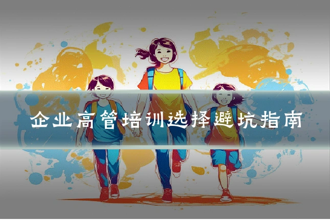 企业高管培训选择避坑指南
