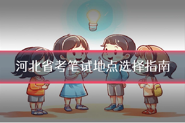 河北省考笔试地点选择指南