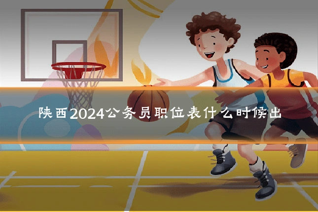 陕西2024公务员职位表什么时候出