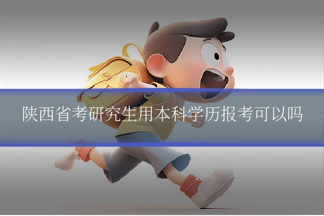 陕西省考研究生用本科学历报考可以吗