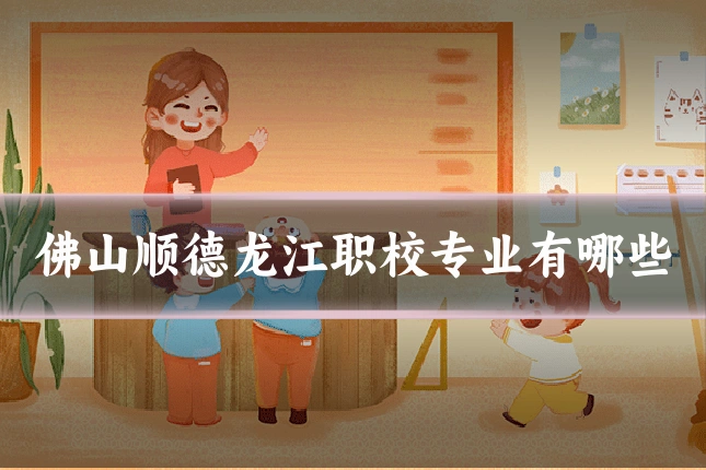 佛山顺德龙江职校专业有哪些