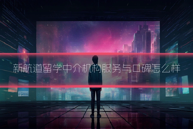 新航道留学中介机构服务与口碑怎么样