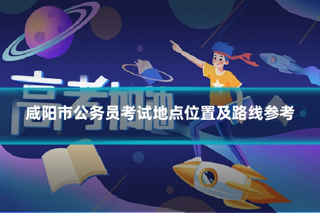咸阳市公务员考试地点位置及路线参考