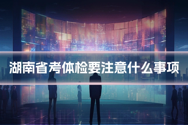湖南省考体检要注意什么事项