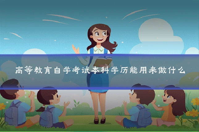 高等教育自学考试本科学历能用来做什么