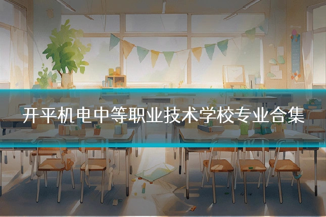 开平机电中等职业技术学校专业合集