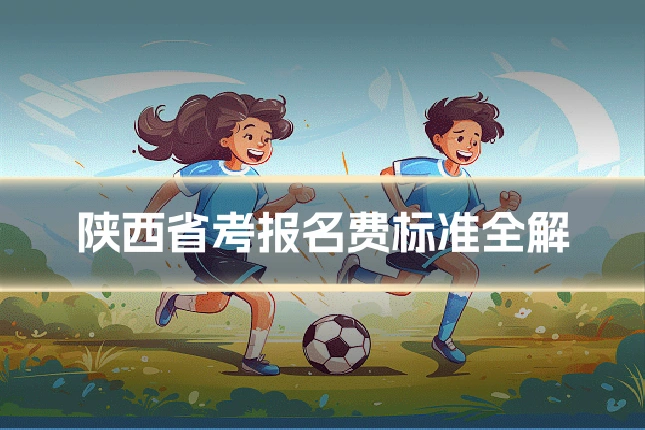 陕西省考报名费标准全解