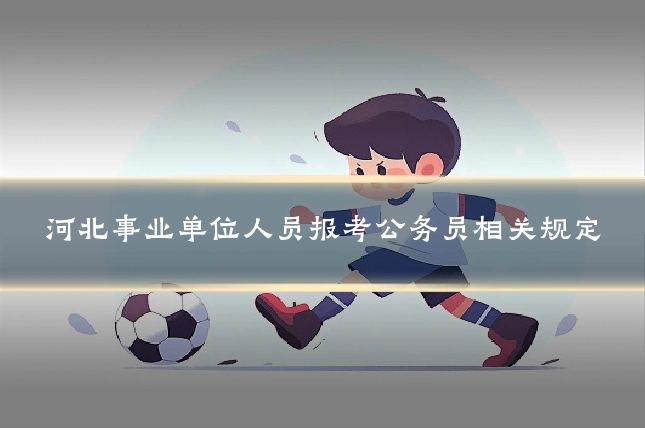 河北事业单位人员报考公务员相关规定