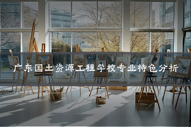 广东国土资源工程学校专业特色分析