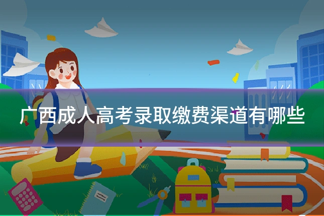 广西成人高考录取缴费渠道有哪些