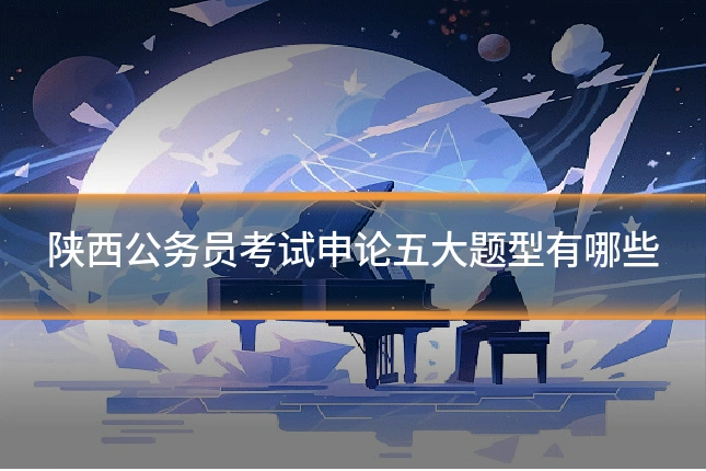 陕西公务员考试申论五大题型有哪些