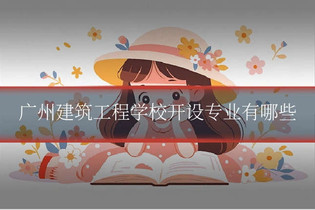 广州建筑工程学校开设专业有哪些