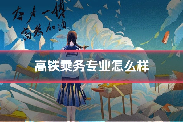 高铁乘务专业怎么样