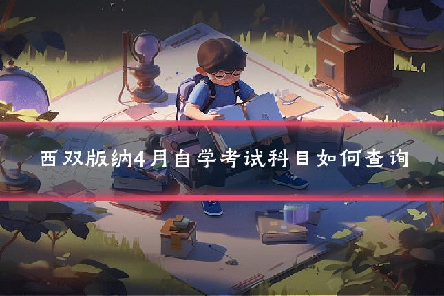 西双版纳4月自学考试科目如何查询