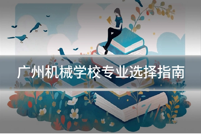 广州机械学校专业选择指南