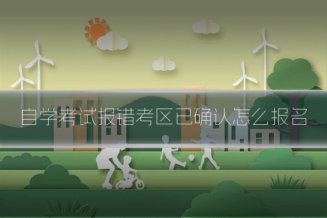 自学考试报错考区已确认怎么报名