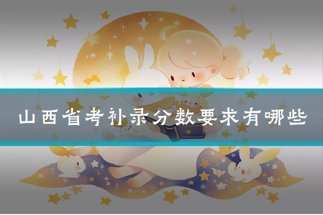 山西省考补录分数要求有哪些