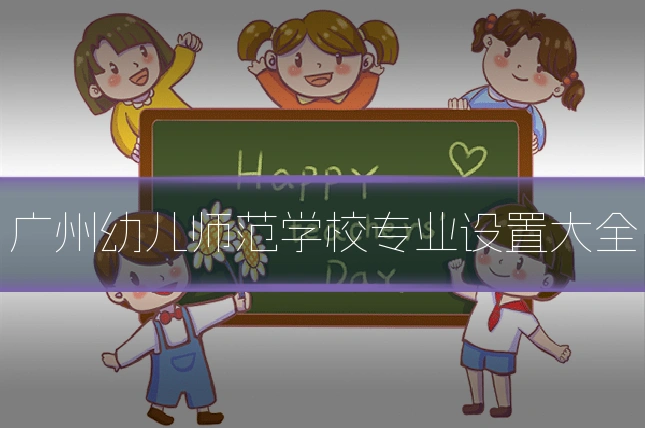 广州幼儿师范学校专业设置大全