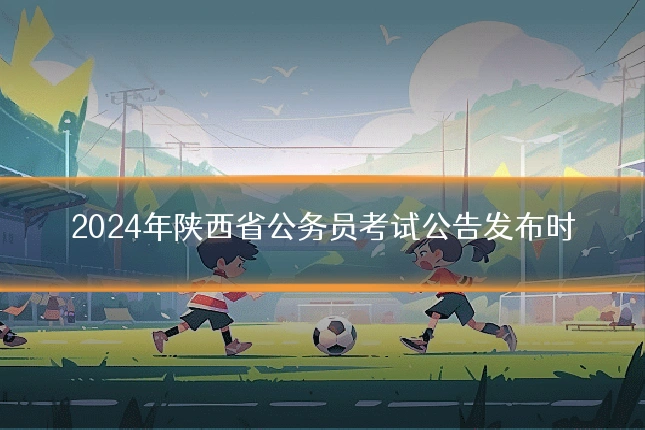 2024年陕西省公务员考试公告发布时