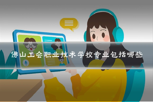 佛山工会职业技术学校专业包括哪些