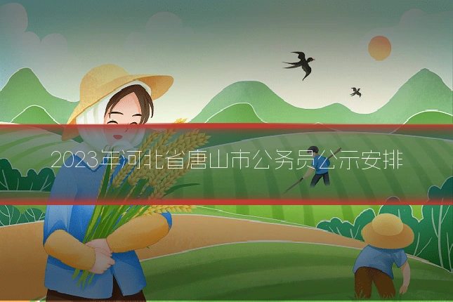 2023年河北省唐山市公务员公示安排