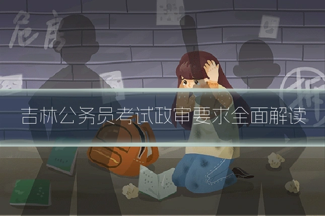 吉林公务员考试政审要求全面解读
