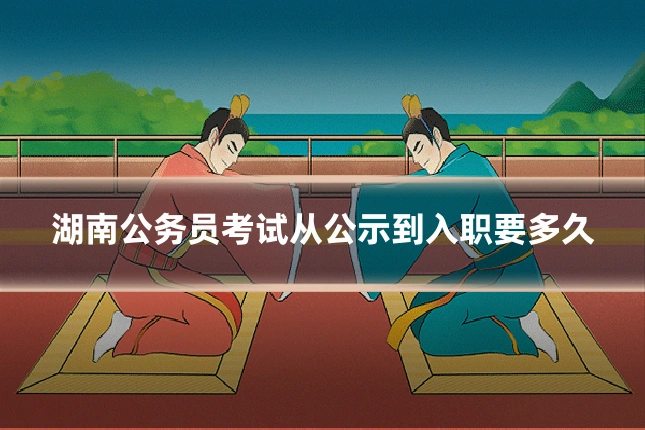 湖南公务员考试从公示到入职要多久
