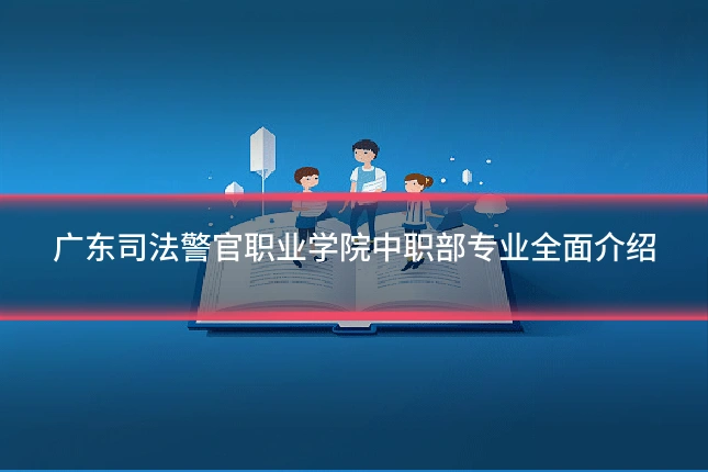 广东司法警官职业学院中职部专业全面介绍