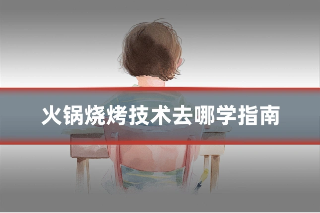 火锅烧烤技术去哪学指南