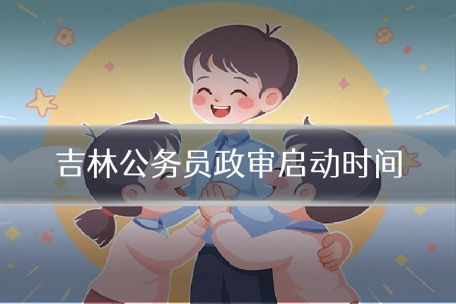 吉林公务员政审启动时间