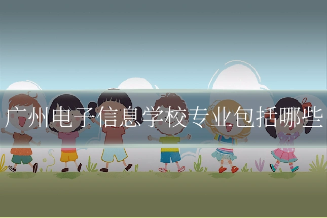 广州电子信息学校专业包括哪些