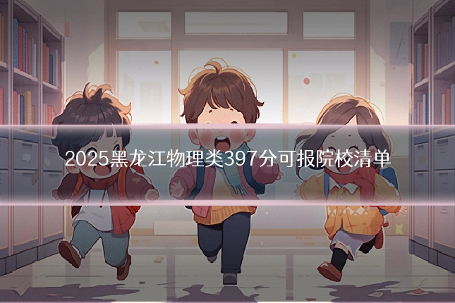 2025黑龙江物理类397分可报院校清单