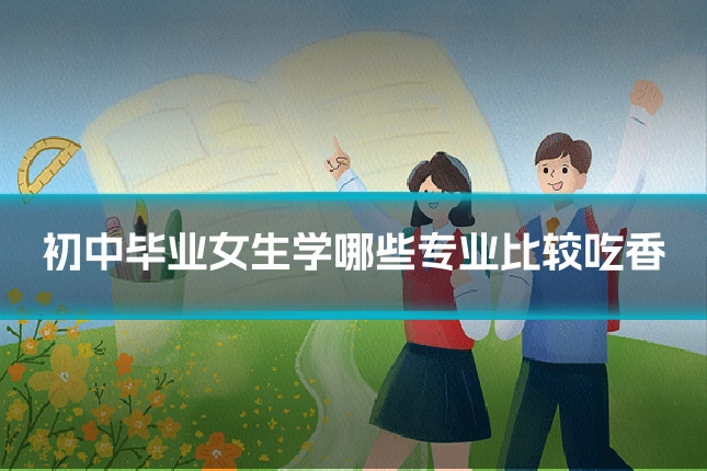 初中毕业女生学哪些专业比较吃香
