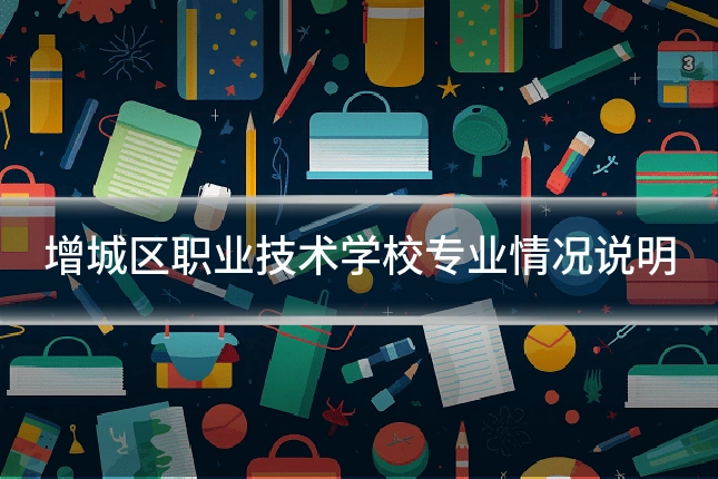 增城区职业技术学校专业情况说明