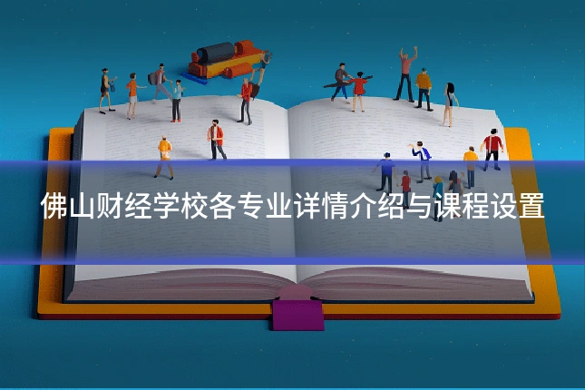 佛山财经学校各专业详情介绍与课程设置
