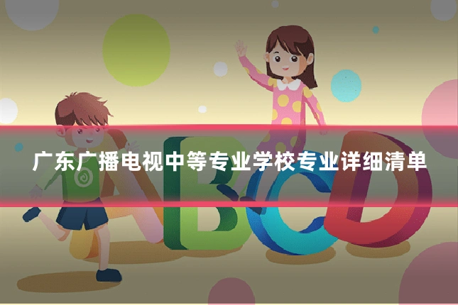 广东广播电视中等专业学校专业详细清单