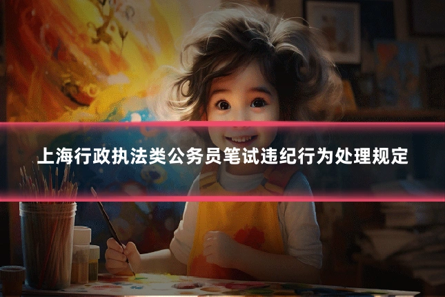 上海行政执法类公务员笔试违纪行为处理规定