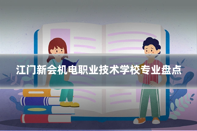 江门新会机电职业技术学校专业盘点