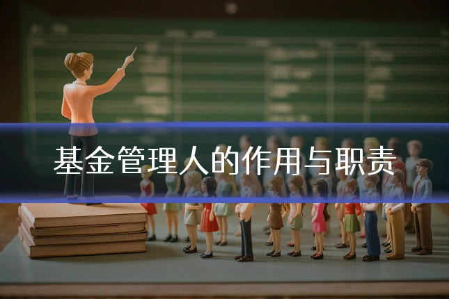 基金管理人的作用与职责