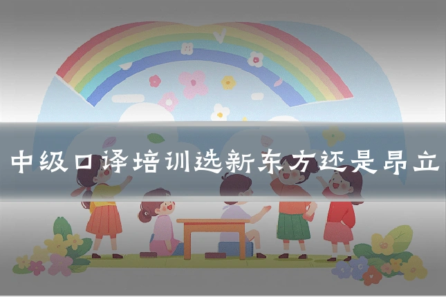 中级口译培训选新东方还是昂立