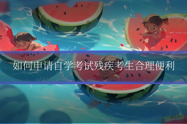 如何申请自学考试残疾考生合理便利