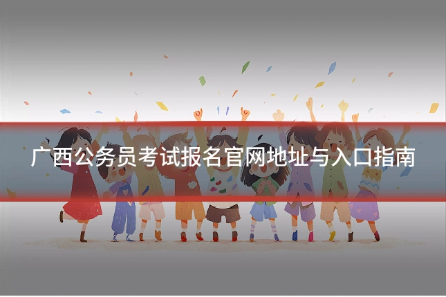 广西公务员考试报名官网地址与入口指南