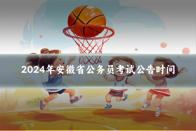 2024年安徽省公务员考试公告时间