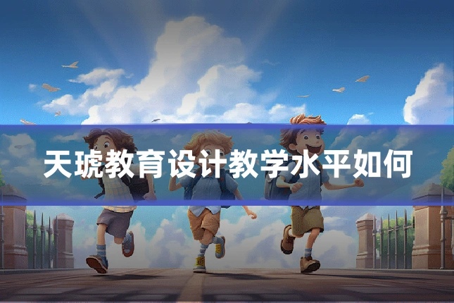 天琥教育设计教学水平如何