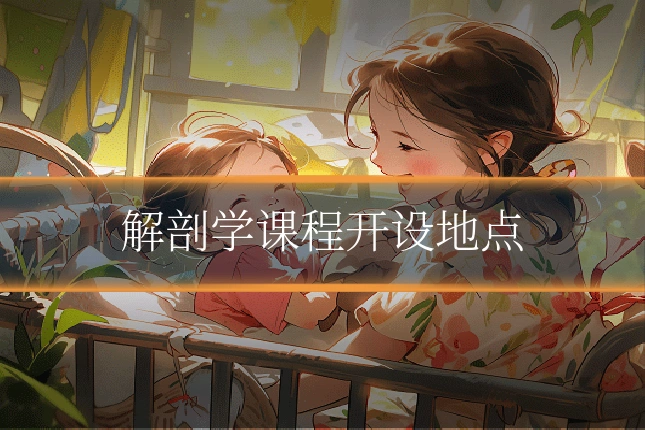 解剖学课程开设地点