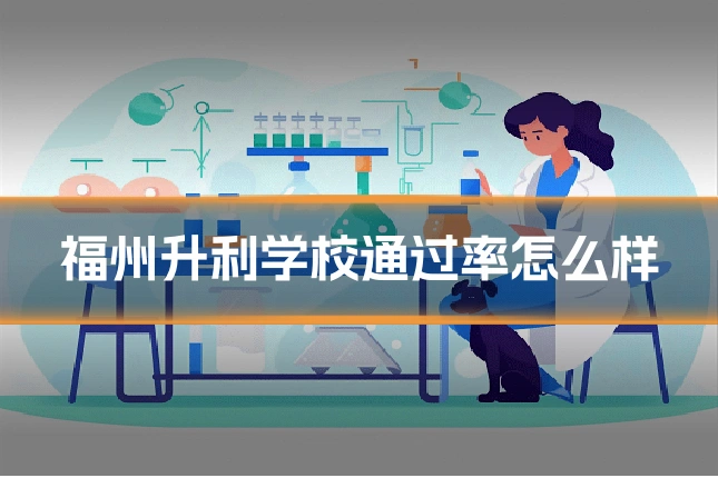 福州升利学校通过率怎么样