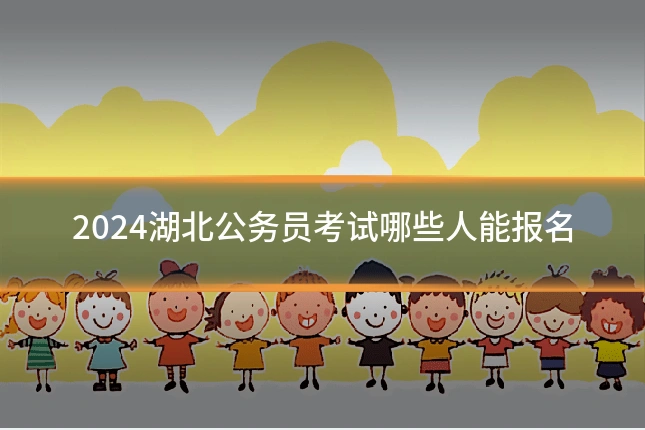 2024湖北公务员考试哪些人能报名