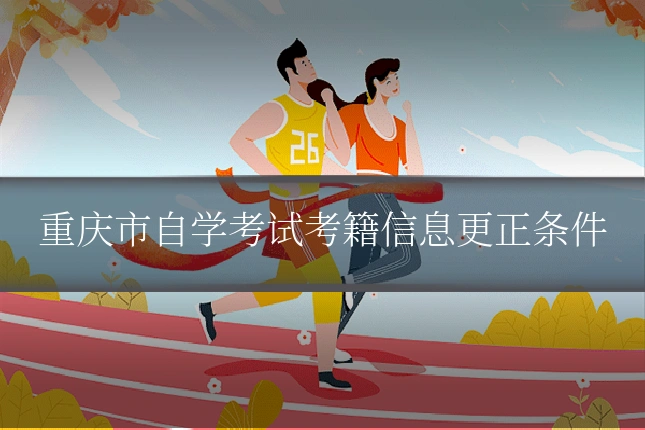 重庆市自学考试考籍信息更正条件