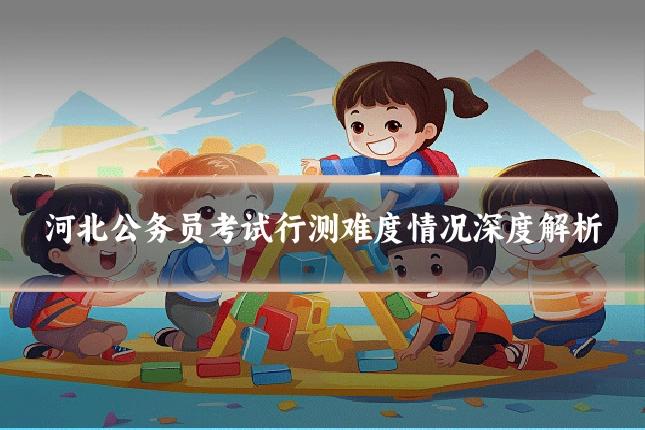 河北公务员考试行测难度情况深度解析